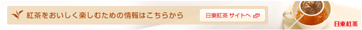 紅茶をおいしく楽しむための情報はこちらから 日東紅茶サイトへ